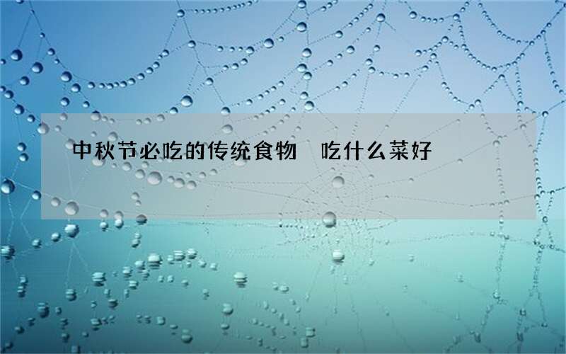 中秋节必吃的传统食物 吃什么菜好